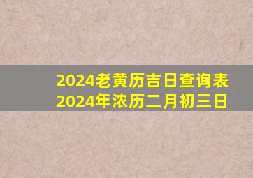 2024老黄历吉日查询表2024年浓历二月初三日