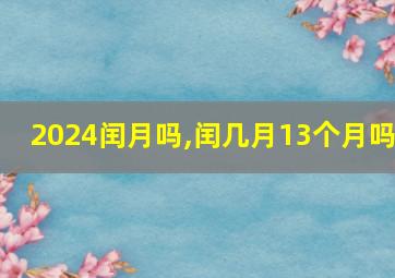 2024闰月吗,闰几月13个月吗