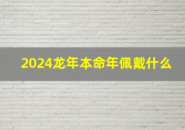 2024龙年本命年佩戴什么