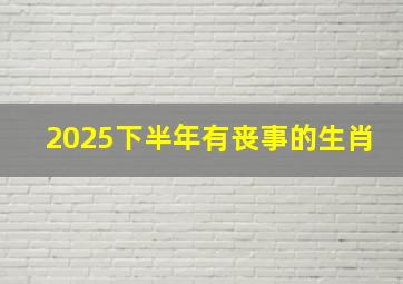 2025下半年有丧事的生肖