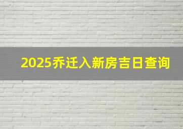 2025乔迁入新房吉日查询