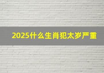 2025什么生肖犯太岁严重