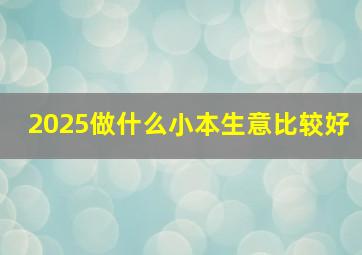 2025做什么小本生意比较好