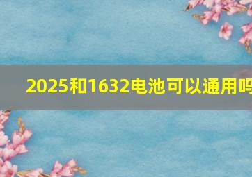 2025和1632电池可以通用吗