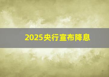 2025央行宣布降息