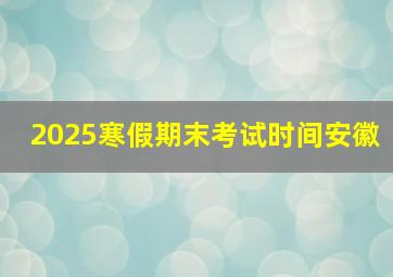 2025寒假期末考试时间安徽