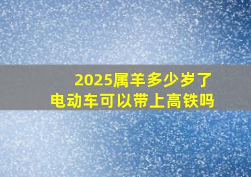 2025属羊多少岁了电动车可以带上高铁吗