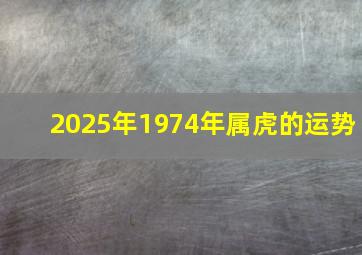 2025年1974年属虎的运势