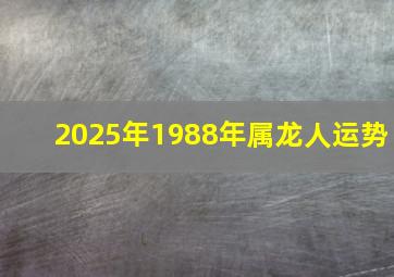 2025年1988年属龙人运势