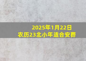 2025年1月22日农历23北小年适合安葬