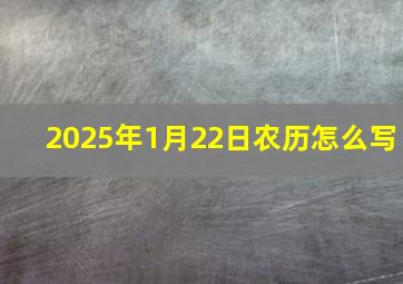 2025年1月22日农历怎么写