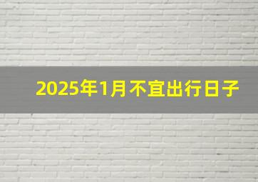 2025年1月不宜出行日子