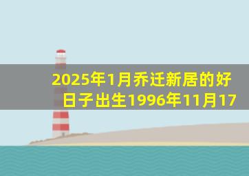 2025年1月乔迁新居的好日子出生1996年11月17