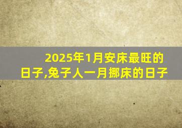 2025年1月安床最旺的日子,兔子人一月挪床的日子