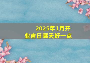 2025年1月开业吉日哪天好一点