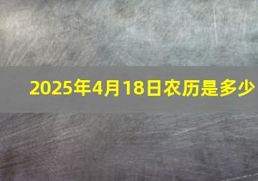 2025年4月18日农历是多少