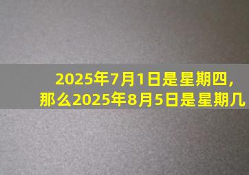 2025年7月1日是星期四,那么2025年8月5日是星期几