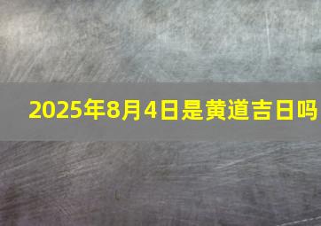 2025年8月4日是黄道吉日吗