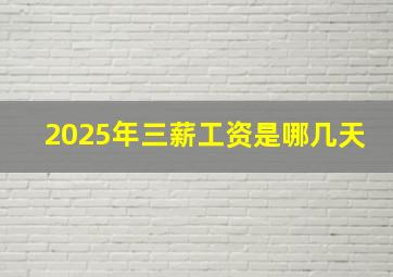 2025年三薪工资是哪几天