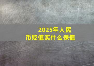 2025年人民币贬值买什么保值