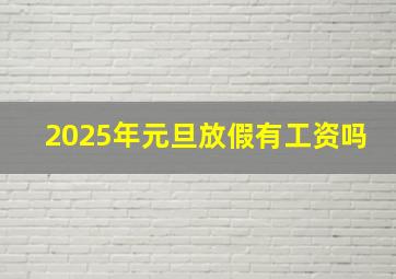 2025年元旦放假有工资吗