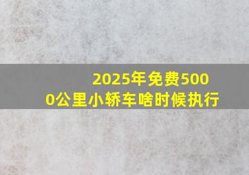 2025年免费5000公里小轿车啥时候执行