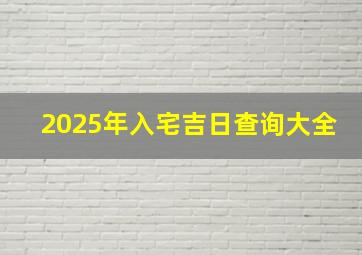 2025年入宅吉日查询大全