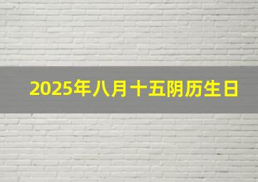 2025年八月十五阴历生日