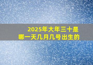 2025年大年三十是哪一天几月几号出生的