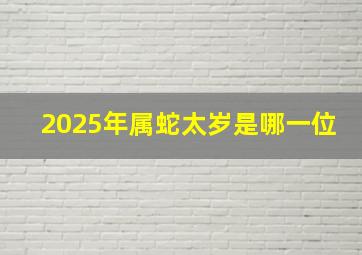 2025年属蛇太岁是哪一位