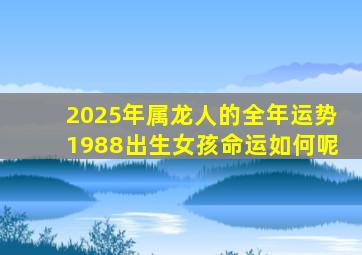 2025年属龙人的全年运势1988出生女孩命运如何呢