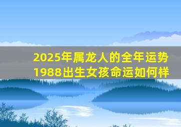 2025年属龙人的全年运势1988出生女孩命运如何样