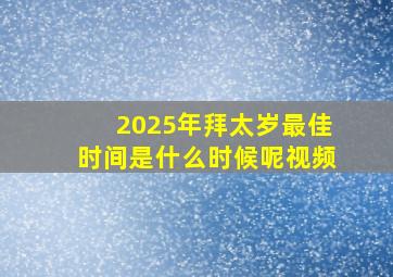 2025年拜太岁最佳时间是什么时候呢视频