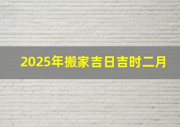 2025年搬家吉日吉时二月