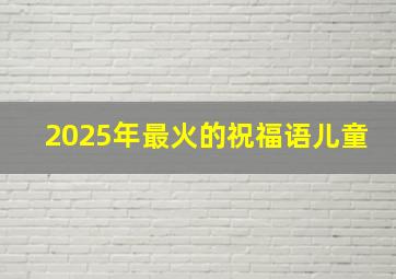 2025年最火的祝福语儿童