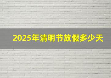 2025年清明节放假多少天