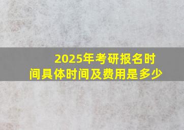 2025年考研报名时间具体时间及费用是多少