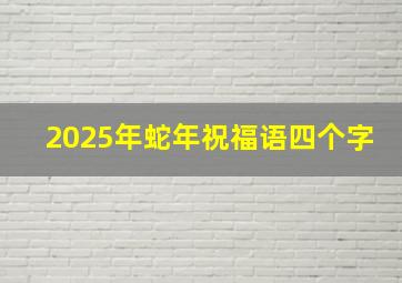 2025年蛇年祝福语四个字