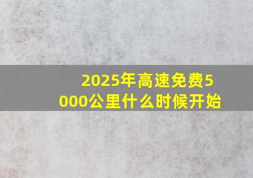 2025年高速免费5000公里什么时候开始