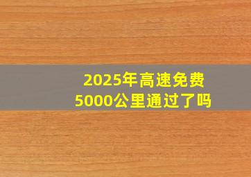 2025年高速免费5000公里通过了吗