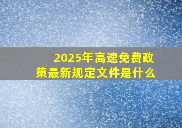 2025年高速免费政策最新规定文件是什么