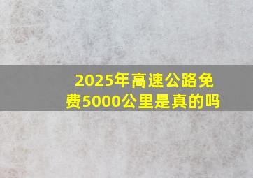 2025年高速公路免费5000公里是真的吗