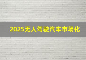 2025无人驾驶汽车市场化