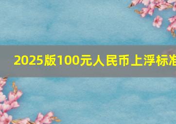 2025版100元人民币上浮标准