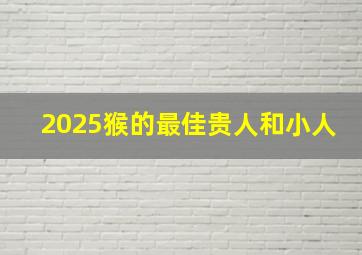 2025猴的最佳贵人和小人