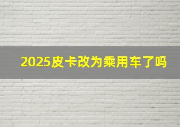 2025皮卡改为乘用车了吗