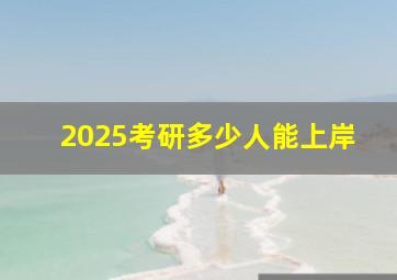 2025考研多少人能上岸