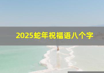 2025蛇年祝福语八个字