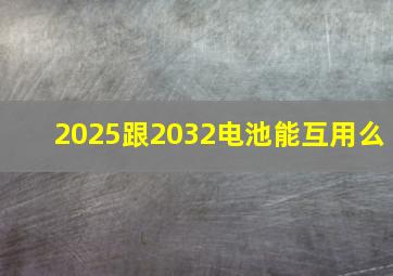 2025跟2032电池能互用么