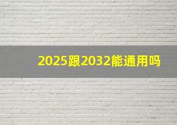 2025跟2032能通用吗